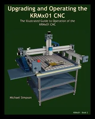 Aufrüsten und Bedienen der CNC KRMx01: Das illustrierte Handbuch zur Bedienung der CNC KRMx01 - Upgrading and Operating the KRMx01 CNC: The Illustrated Guide to the Operation of the KRMx01 CNC