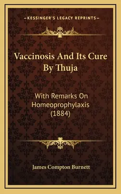 Vaccinose und ihre Heilung durch Thuja: Mit Bemerkungen zur Homöoprophylaxe (1884) - Vaccinosis and Its Cure by Thuja: With Remarks on Homeoprophylaxis (1884)