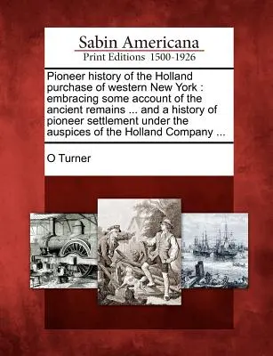 Pioniergeschichte des Holland-Kaufs im westlichen New York: mit einem Bericht über die alten Überreste ... und einer Geschichte der Pioniersiedlung und - Pioneer history of the Holland purchase of western New York: embracing some account of the ancient remains ... and a history of pioneer settlement und