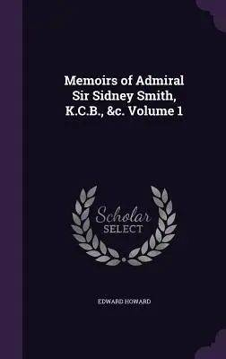 Memoiren von Admiral Sir Sidney Smith, K.C.B., &c. Band 1 - Memoirs of Admiral Sir Sidney Smith, K.C.B., &c. Volume 1