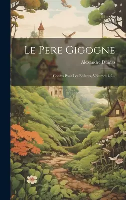Le Pere Gigogne: Contes Pour Les Enfants, Bände 1-2... - Le Pere Gigogne: Contes Pour Les Enfants, Volumes 1-2...