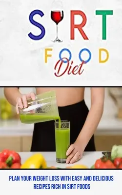 Sirt Food Diät: Planen Sie Ihre Gewichtsabnahme mit einfachen und leckeren Rezepten, die reich an Sirt Foods sind - Sirt Food Diet: Plan Your Weight Loss With Easy and Delicious Recipes Rich in Sirt Foods