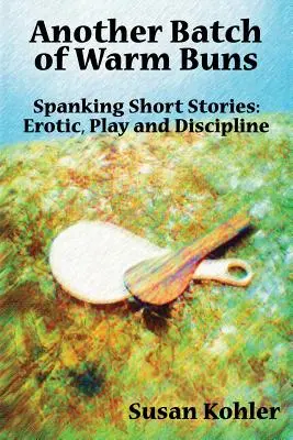 Noch eine Ladung warmer Brötchen: Spanking-Kurzgeschichten: Erotik, Spiel und Disziplin - Another Batch of Warm Buns: Spanking short stories: erotic, play and discipline