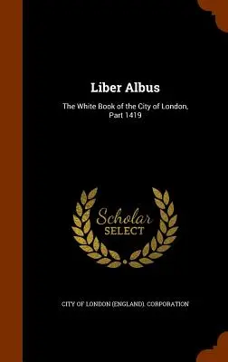 Liber Albus: Das Weiße Buch der Stadt London, Teil 1419 (City of London (England) Corporation) - Liber Albus: The White Book of the City of London, Part 1419 (City of London (England) Corporation)