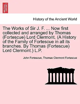 Die Werke von Sir J. F. ... Jetzt erstmals gesammelt und zusammengestellt von Thomas (Fortescue) Lord Clermont. (Eine Geschichte der Familie Fortescue in allen ihren Zweigen - The Works of Sir J. F. ... Now first collected and arranged by Thomas (Fortescue) Lord Clermont. (A History of the Family of Fortescue in all its bran