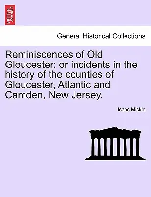 Reminiszenzen an das alte Gloucester: Oder Begebenheiten aus der Geschichte der Grafschaften Gloucester, Atlantic und Camden, New Jersey. - Reminiscences of Old Gloucester: Or Incidents in the History of the Counties of Gloucester, Atlantic and Camden, New Jersey.
