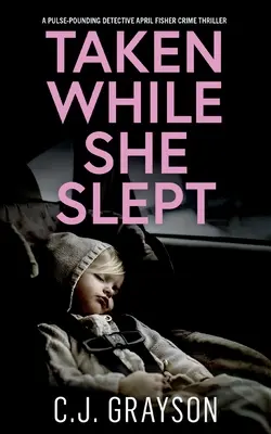 TAKEN WHILE SHE SLEPT ein pulsierender Kriminalroman von Detective April Fisher - TAKEN WHILE SHE SLEPT a pulse-pounding Detective April Fisher crime thriller