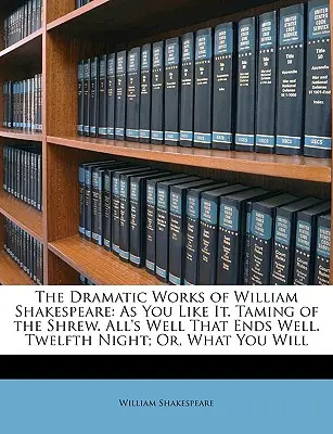 Die dramatischen Werke von William Shakespeare: Wie es euch gefällt. Der Widerspenstigen Zähmung. Ende gut, alles gut. Twelfth Night; Oder, was ihr wollt - The Dramatic Works of William Shakespeare: As You Like It. Taming of the Shrew. All's Well That Ends Well. Twelfth Night; Or, What You Will