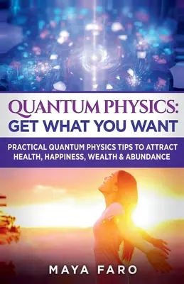 Quantenphysik: Erhalten Sie, was Sie wollen: Praktische Tipps aus der Quantenphysik zum Anziehen von Gesundheit, Glück, Reichtum und Überfluss - Quantum Physics: Get What You Want: Practical Quantum Physics Tips to Attract Health, Happiness, Wealth & Abundance