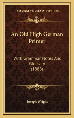 Eine althochdeutsche Fibel: Mit Grammatik, Anmerkungen und Glossar (1888) - An Old High German Primer: With Grammar, Notes And Glossary (1888)