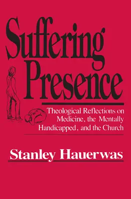 Die Gegenwart des Leidens: Theologische Reflexionen über Medizin, geistig Behinderte und die Kirche - Suffering Presence: Theological Reflections on Medicine, the Mentally Handicapped, and the Church