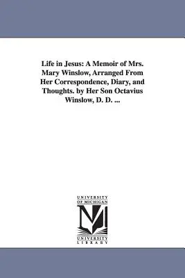 Das Leben in Jesus: Erinnerungen von Mrs. Mary Winslow, zusammengestellt aus ihrer Korrespondenz, ihrem Tagebuch und ihren Gedanken, von ihrem Sohn Octavius Winslow, D. - Life in Jesus: A Memoir of Mrs. Mary Winslow, Arranged From Her Correspondence, Diary, and Thoughts. by Her Son Octavius Winslow, D.