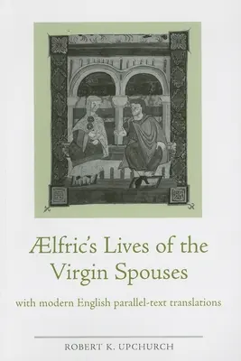 Aelfrics Leben der jungfräulichen Ehefrauen: Mit modernen englischen Paralleltextübersetzungen - Aelfric's Lives of the Virgin Spouses: With Modern English Parallel-Text Translations