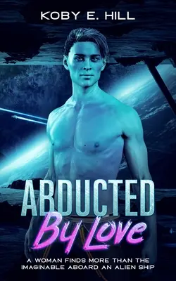 Entführt aus Liebe: Eine Frau findet mehr als das Vorstellbare an Bord eines fremden Schiffes (Sci-fi Entführungsroman) - Abducted By Love: A Woman Finds More Than The Imaginable Aboard An Alien Ship (Sci-fi Abduction Romance)