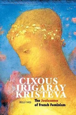 Cixous, Irigaray, Kristeva: Die Jouissance des französischen Feminismus - Cixous, Irigaray, Kristeva: The Jouissance of French Feminism