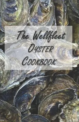 Das Wellfleet-Austern-Kochbuch: Inspirierende Rezepte für den Austerngenuss - The Wellfleet Oyster Cookbook: Inspired Recipes for Enjoying Oysters