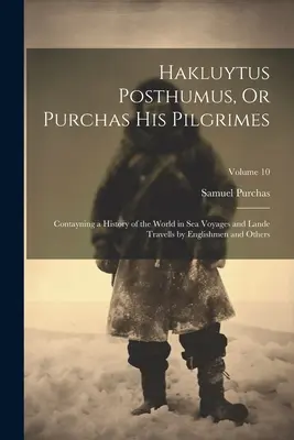 Hakluytus Posthumus, Oder Purchas Seine Pilgrime: Contayning a History of the World in Sea Voyages and Lande Travells by Englishmen and Others; Volume 10 - Hakluytus Posthumus, Or Purchas His Pilgrimes: Contayning a History of the World in Sea Voyages and Lande Travells by Englishmen and Others; Volume 10