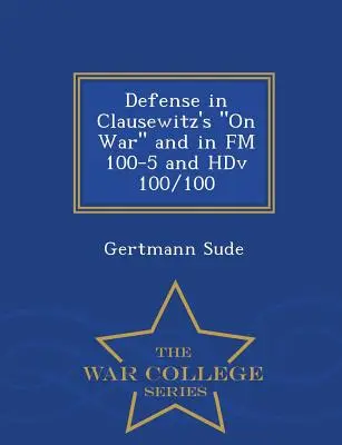 Verteidigung in Clausewitz' über den Krieg und in FM 100-5 und Hdv 100/100 - War College Series - Defense in Clausewitz's on War and in FM 100-5 and Hdv 100/100 - War College Series