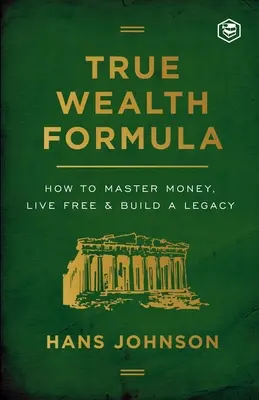 Die Formel für wahren Reichtum: Wie man Geld beherrscht, frei lebt und ein Erbe aufbaut - True Wealth Formula: How to Master Money, Live Free & Build a Legacy