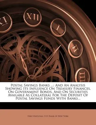 Postsparkassen ...: Und eine Analyse ihres Einflusses auf die Staatsfinanzen, auf Staatsanleihen und auf als Sicherheiten verfügbare Wertpapiere - Postal Savings Banks ...: And an Analysis Showing Its Influence on Treasury Finances, on Government Bonds, and on Securities Available as Collat