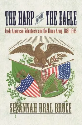 Die Harfe und der Adler: Irisch-amerikanische Freiwillige und die Unionsarmee, 1861-1865 - The Harp and the Eagle: Irish-American Volunteers and the Union Army, 1861-1865