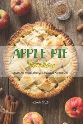 Apfelkuchen-Urlaub: Apfelkuchen-Rezeptbuch für Amerikas Lieblingskuchen - Apple Pie Holiday: Apple Pie Recipe Book for America's Favorite Pie