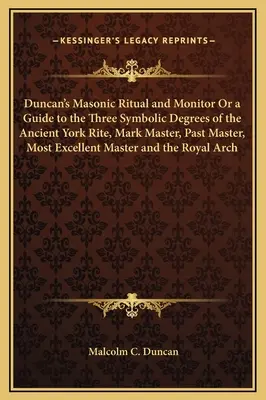 Duncan's Masonic Ritual and Monitor Or a Guide to the Three Symbolic Degrees of the Ancient York Rite, Mark Master, Past Master, Most Excellent Master