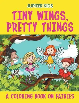 Winzige Flügel, hübsche Dinge (Ein Malbuch über Feen) - Tiny Wings, Pretty Things (A Coloring Book on Fairies)