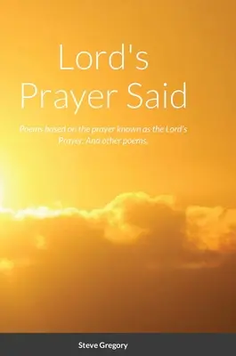 Lord's Prayer Said: Gedichte, die auf dem als Vaterunser bekannten Gebet basieren; und andere Gedichte. - Lord's Prayer Said: Poems based on the prayer known as the Lord's Prayer; And other poems.