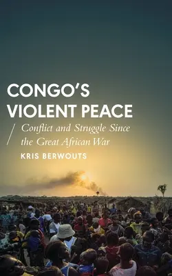 Der gewaltsame Frieden im Kongo: Konflikte und Kämpfe seit dem Großen Afrikanischen Krieg - Congo's Violent Peace: Conflict and Struggle Since the Great African War