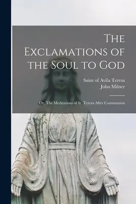 Die Ausrufe der Seele zu Gott: oder: Die Meditationen der heiligen Teresa nach der Kommunion - The Exclamations of the Soul to God: or, The Meditations of St. Teresa After Communion