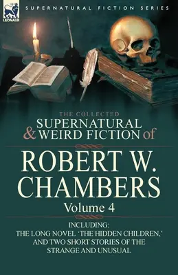 Die gesammelten übernatürlichen und unheimlichen Romane von Robert W. Chambers: Band 4-einschließlich eines Romans 'Die verborgenen Kinder' und zwei Kurzgeschichten der - The Collected Supernatural and Weird Fiction of Robert W. Chambers: Volume 4-Including One Novel 'The Hidden Children, ' and Two Short Stories of the