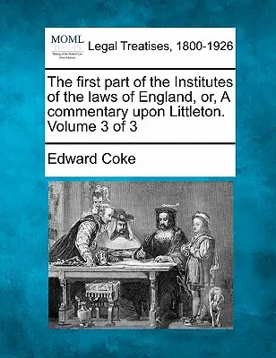 Der erste Teil der Institute der Gesetze von England, oder, Ein Kommentar zu Littleton. Band 3 von 3 - The first part of the Institutes of the laws of England, or, A commentary upon Littleton. Volume 3 of 3