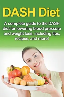 DASH-Diät: Ein kompletter Leitfaden für die Dash-Diät zur Senkung des Blutdrucks und Gewichtsabnahme, mit Tipps, Rezepten und mehr! - DASH Diet: A Complete Guide to the Dash Diet for Lowering Blood Pressure and Weight Loss, Including Tips, Recipes, and More!