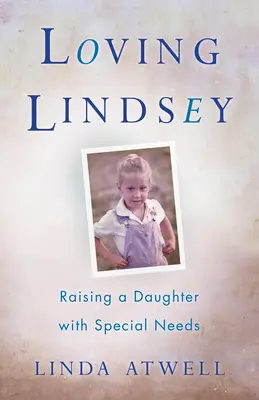Lindsey lieben: Erziehung einer Tochter mit besonderen Bedürfnissen - Loving Lindsey: Raising a Daughter with Special Needs