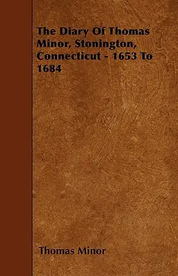 Das Tagebuch von Thomas Minor, Stonington, Connecticut - 1653 bis 1684 - The Diary Of Thomas Minor, Stonington, Connecticut - 1653 To 1684