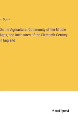 Über die landwirtschaftliche Gemeinschaft des Mittelalters und die Einfriedungen des sechzehnten Jahrhunderts in England - On the Agricultural Community of the Middle Ages, and Inclosures of the Sixteenth Century in England