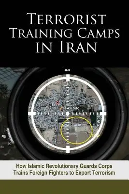 Terroristen-Trainingslager im Iran: Wie das Korps der Islamischen Revolutionsgarden ausländische Kämpfer ausbildet, um Terrorismus zu exportieren - Terrorist Training Camps in Iran: How Islamic Revolutionary Guards Corps Trains Foreign Fighters to Export Terrorism