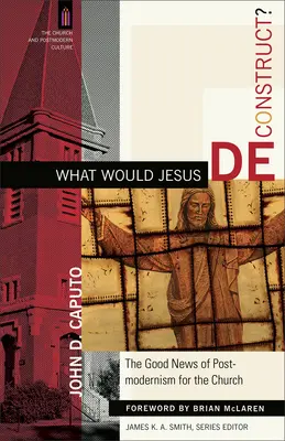 Was würde Jesus dekonstruieren? Die gute Nachricht der Postmoderne für die Kirche - What Would Jesus Deconstruct?: The Good News of Postmodernism for the Church