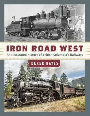 Eisenstraße West: Eine illustrierte Geschichte der Eisenbahnen von Britisch-Kolumbien - Iron Road West: An Illustrated History of British Columbia's Railways