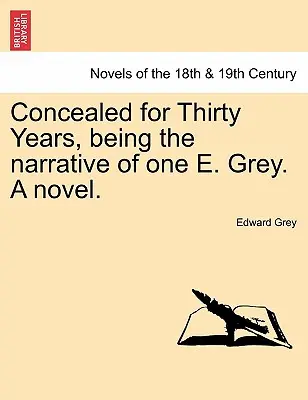 Dreißig Jahre lang verborgen, die Erzählung einer E. Grey. ein Roman. - Concealed for Thirty Years, Being the Narrative of One E. Grey. a Novel.