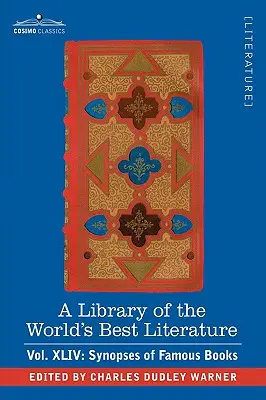 A Library of the World's Best Literature - Ancient and Modern - Vol.XLIV (Fünfundvierzig Bände); Synopses of Famous Books - A Library of the World's Best Literature - Ancient and Modern - Vol.XLIV (Forty-Five Volumes); Synopses of Famous Books