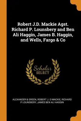 Robert J.D. Mackie Agst. Richard P. Lounsbery und Ben Ali Haggin, James B. Haggin, und Wells, Fargo & Co - Robert J.D. Mackie Agst. Richard P. Lounsbery and Ben Ali Haggin, James B. Haggin, and Wells, Fargo & Co