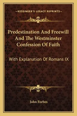 Prädestination und freier Wille und das Westminster-Glaubensbekenntnis: Mit Erläuterung von Römer IX - Predestination And Freewill And The Westminster Confession Of Faith: With Explanation Of Romans IX