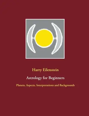 Astrologie für Einsteiger: Planeten, Aspekte, Deutungen und Hintergründe - Astrology for Beginners: Planets, Aspects, Interpretations and Backgrounds