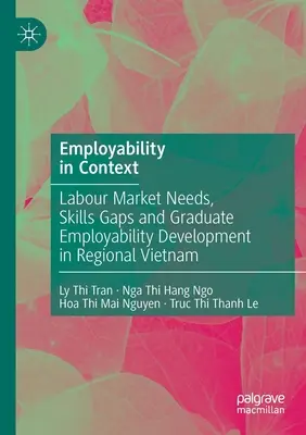 Beschäftigungsfähigkeit im Kontext: Arbeitsmarktbedürfnisse, Qualifikationsdefizite und Entwicklung der Beschäftigungsfähigkeit von Absolventen in der Region Vietnam - Employability in Context: Labour Market Needs, Skills Gaps and Graduate Employability Development in Regional Vietnam