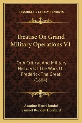 Abhandlung über große militärische Operationen V1: Oder Eine kritische und militärische Geschichte der Kriege Friedrichs des Großen (1864) - Treatise On Grand Military Operations V1: Or A Critical And Military History Of The Wars Of Frederick The Great (1864)