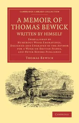 Memoiren von Thomas Bewick, von ihm selbst geschrieben: Verschönert durch zahlreiche Holzstiche, die der Autor für ein Werk über die britische Fischerei entworfen und gestochen hat - A Memoir of Thomas Bewick Written by Himself: Embellished by Numerous Wood Engravings, Designed and Engraved by the Author for a Work on British Fishe