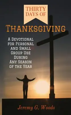 Dreißig Tage Erntedank: Eine Andacht für den persönlichen Gebrauch und für Kleingruppen zu allen Jahreszeiten - Thirty Days of Thanksgiving: A Devotional for Personal and Small Group Use During Any Season of the Year