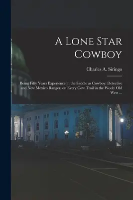 Ein Lone Star Cowboy: Fünfzig Jahre Erfahrung im Sattel als Cowboy, Detektiv und Ranger in New Mexico, auf jedem Kuhpfad in den Wooly Mountains - A Lone Star Cowboy: Being Fifty Years Experience in the Saddle as Cowboy, Detective and New Mexico Ranger, on Every cow Trail in the Wooly